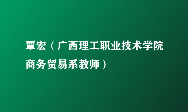 覃宏（广西理工职业技术学院商务贸易系教师）