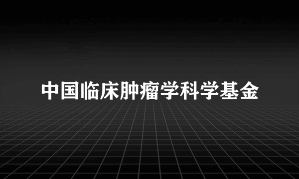 中国临床肿瘤学科学基金