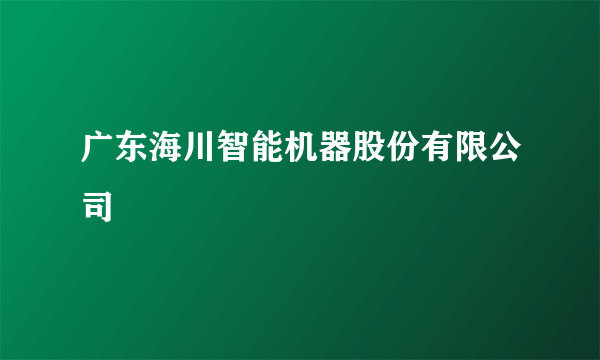 广东海川智能机器股份有限公司