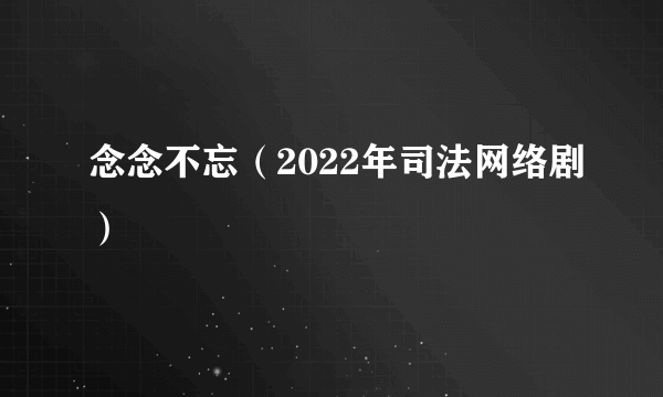 念念不忘（2022年司法网络剧）