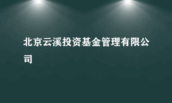 北京云溪投资基金管理有限公司