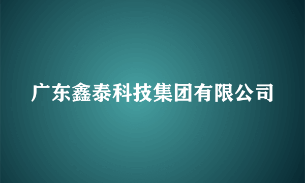 广东鑫泰科技集团有限公司