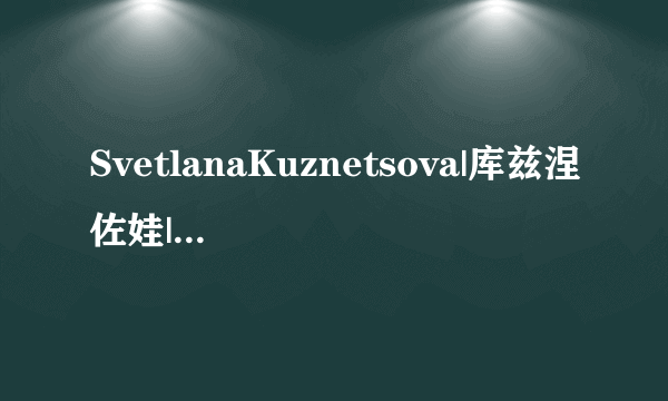 SvetlanaKuznetsova|库兹涅佐娃|S·库兹涅佐娃