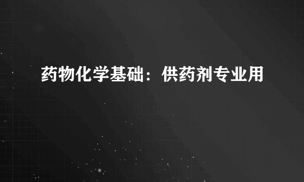 药物化学基础：供药剂专业用