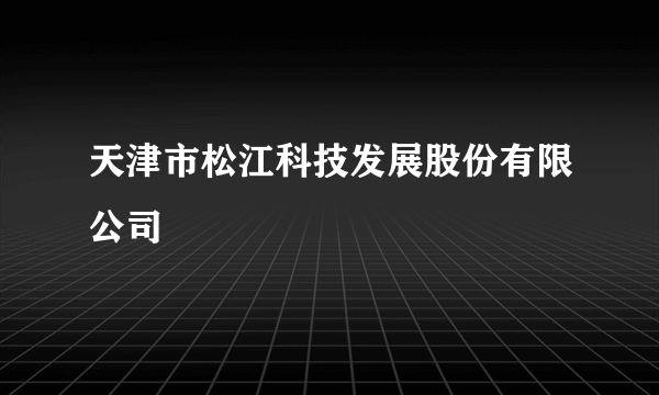 天津市松江科技发展股份有限公司