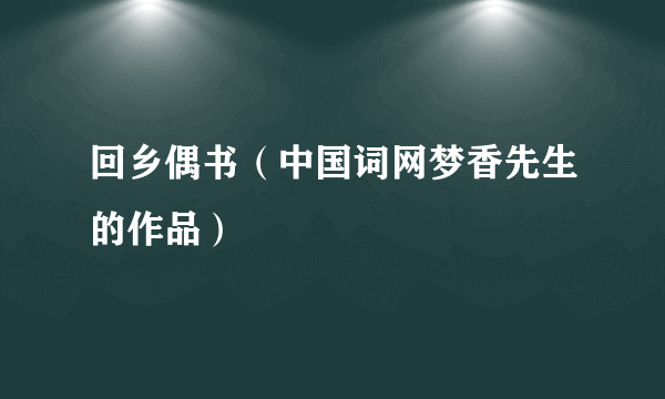 回乡偶书（中国词网梦香先生的作品）