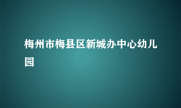 梅州市梅县区新城办中心幼儿园