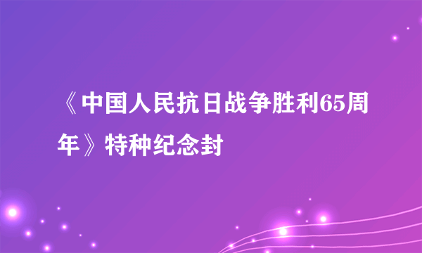 《中国人民抗日战争胜利65周年》特种纪念封