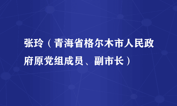 张玲（青海省格尔木市人民政府原党组成员、副市长）