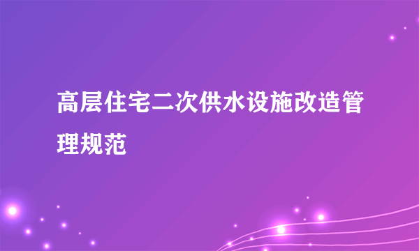 高层住宅二次供水设施改造管理规范