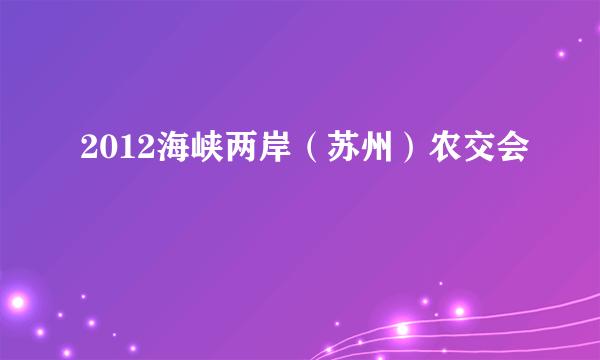 2012海峡两岸（苏州）农交会