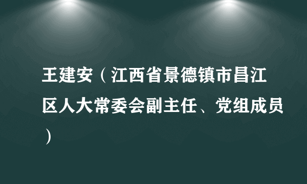 王建安（江西省景德镇市昌江区人大常委会副主任、党组成员）