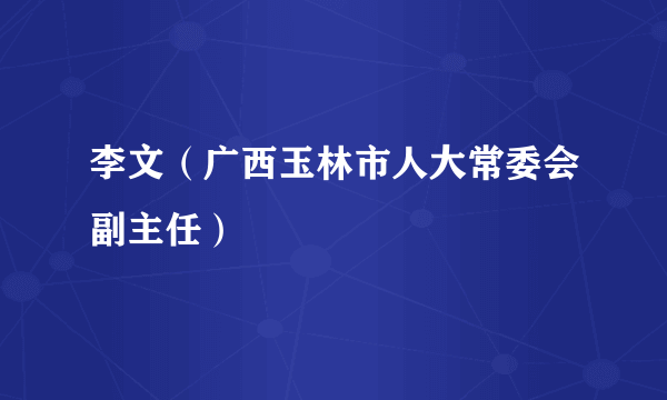 李文（广西玉林市人大常委会副主任）