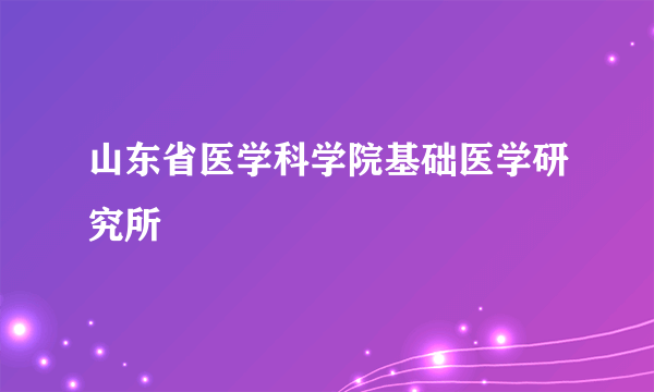 山东省医学科学院基础医学研究所