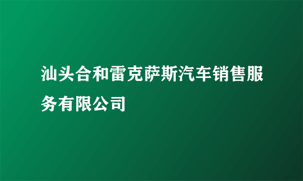 汕头合和雷克萨斯汽车销售服务有限公司