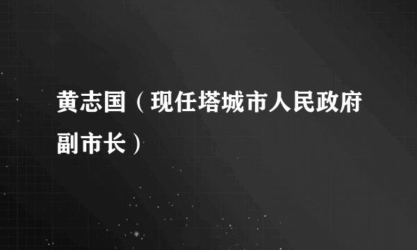 黄志国（现任塔城市人民政府副市长）