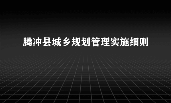 腾冲县城乡规划管理实施细则