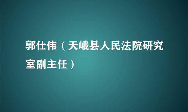 郭仕伟（天峨县人民法院研究室副主任）