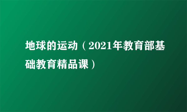 地球的运动（2021年教育部基础教育精品课）