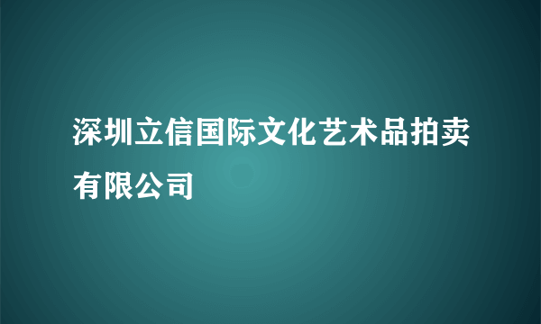 深圳立信国际文化艺术品拍卖有限公司