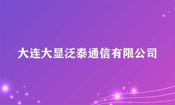 大连大显泛泰通信有限公司