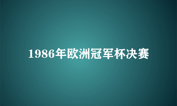 1986年欧洲冠军杯决赛