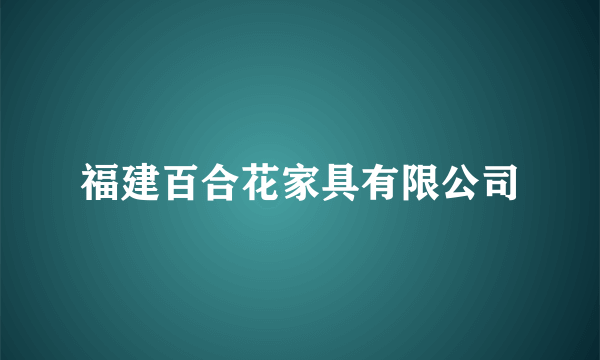 福建百合花家具有限公司