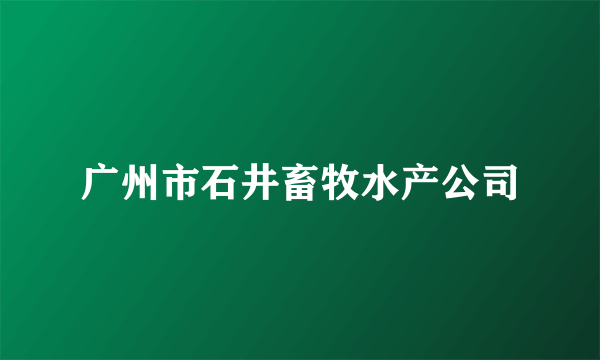 广州市石井畜牧水产公司