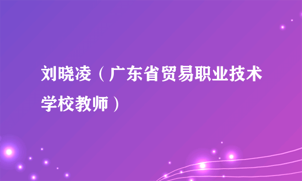 刘晓凌（广东省贸易职业技术学校教师）