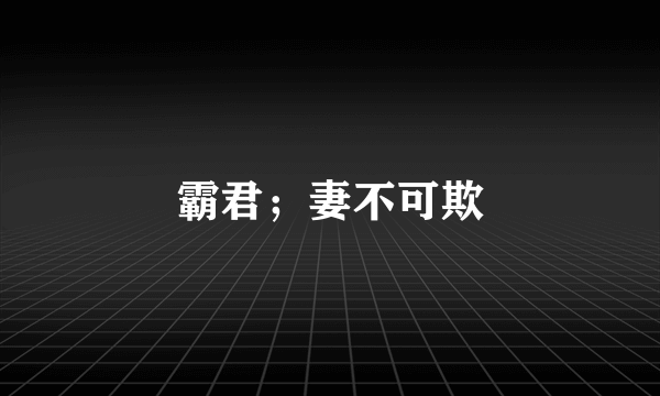 霸君；妻不可欺