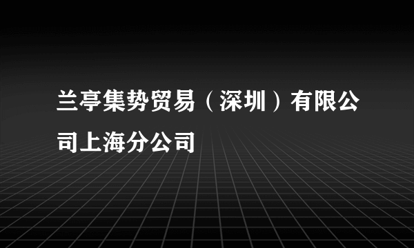 兰亭集势贸易（深圳）有限公司上海分公司