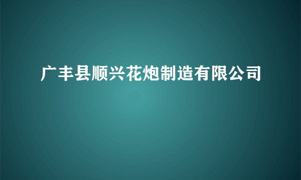 广丰县顺兴花炮制造有限公司