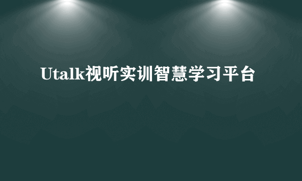 Utalk视听实训智慧学习平台