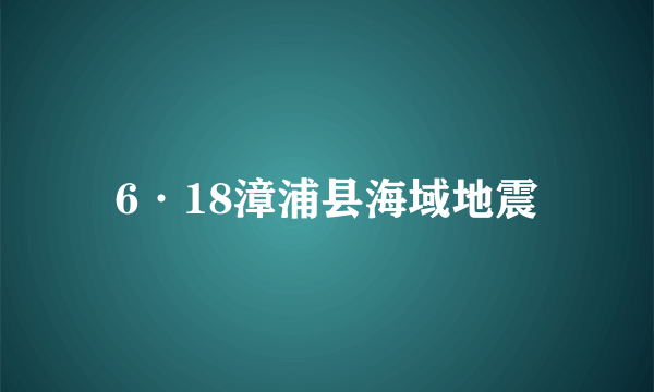 6·18漳浦县海域地震