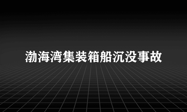 渤海湾集装箱船沉没事故