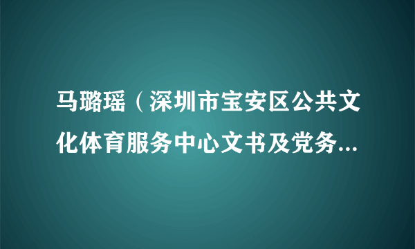 马璐瑶（深圳市宝安区公共文化体育服务中心文书及党务工作者）