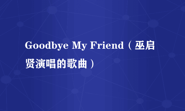 Goodbye My Friend（巫启贤演唱的歌曲）