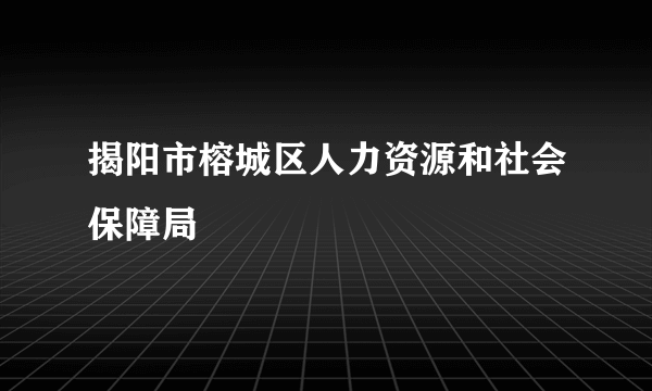 揭阳市榕城区人力资源和社会保障局