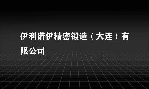 伊利诺伊精密锻造（大连）有限公司