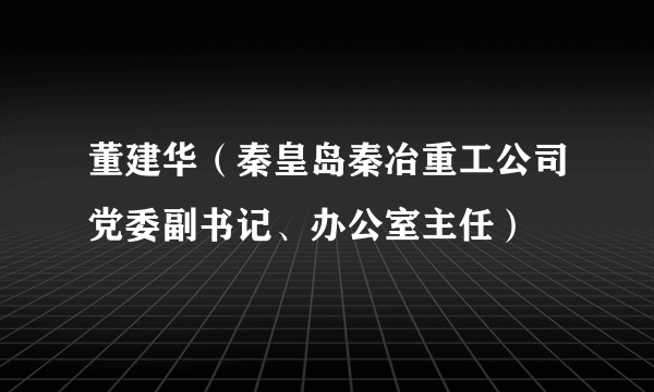 董建华（秦皇岛秦冶重工公司党委副书记、办公室主任）