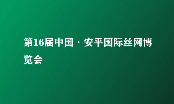 第16届中国·安平国际丝网博览会