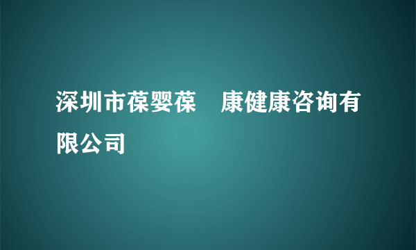 深圳市葆婴葆苾康健康咨询有限公司