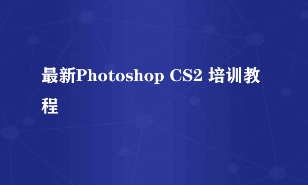 最新Photoshop CS2 培训教程