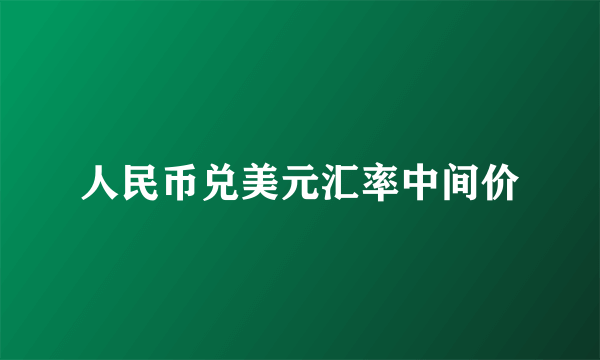 人民币兑美元汇率中间价