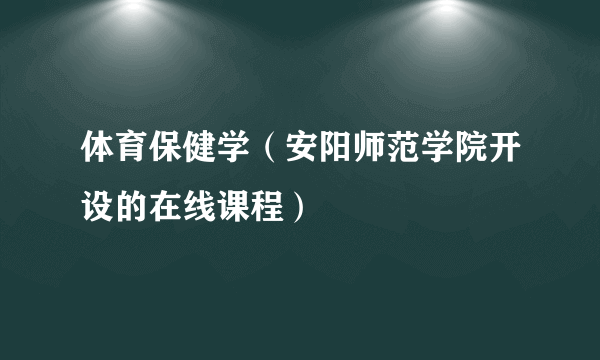 体育保健学（安阳师范学院开设的在线课程）