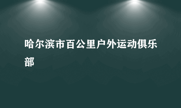 哈尔滨市百公里户外运动俱乐部