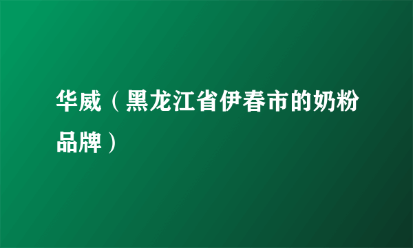 华威（黑龙江省伊春市的奶粉品牌）