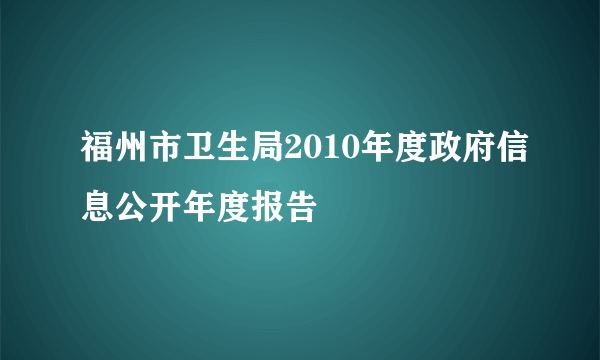 福州市卫生局2010年度政府信息公开年度报告