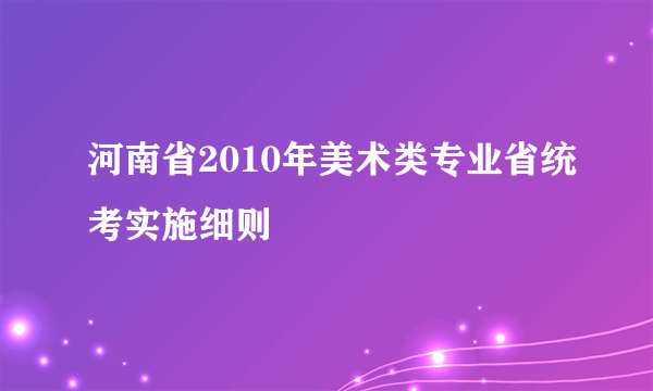 河南省2010年美术类专业省统考实施细则