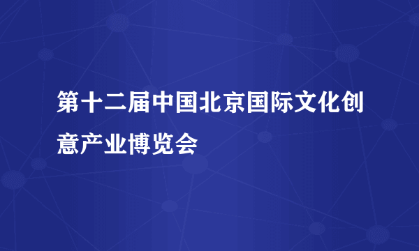 第十二届中国北京国际文化创意产业博览会